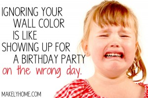 Ignoring your wall color is like showing up for a birthday party on the wrong day via MakelyHome.com
